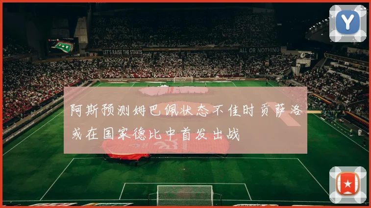 阿斯预测姆巴佩状态不佳时贡萨洛或在国家德比中首发出战
