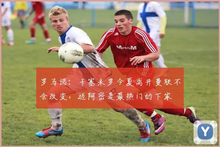 罗马诺：卡塞米罗今夏离开曼联不会改变，迈阿密是最热门的下家