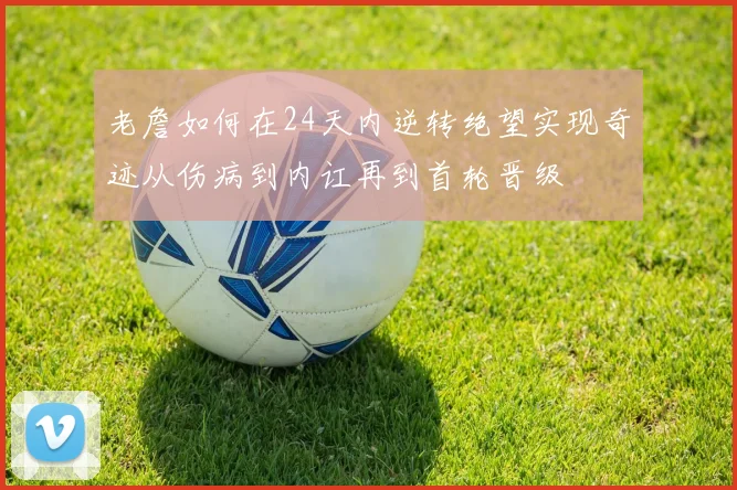 老詹如何在24天内逆转绝望实现奇迹从伤病到内讧再到首轮晋级