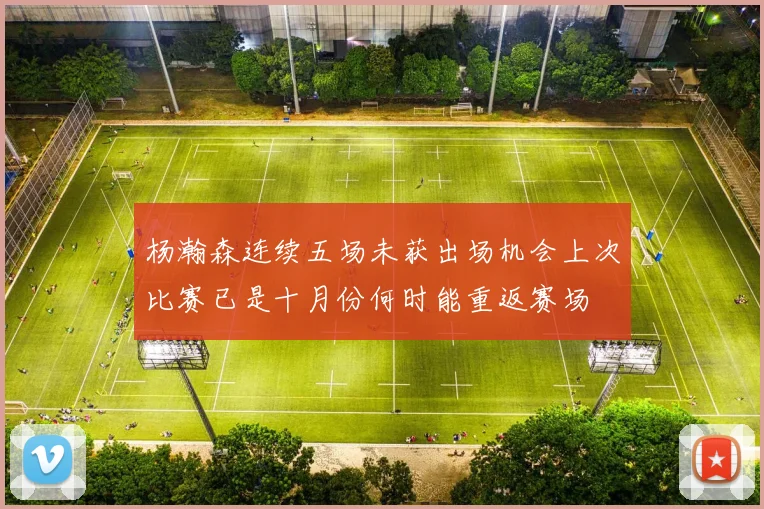 杨瀚森连续五场未获出场机会上次比赛已是十月份何时能重返赛场