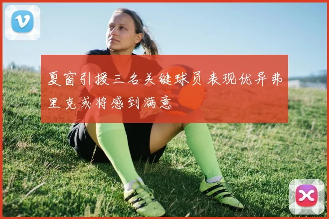 夏窗引援三名关键球员表现优异弗里克或将感到满意