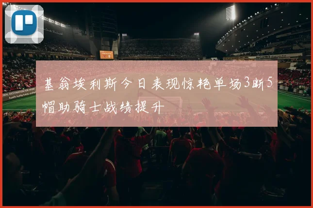 基翁埃利斯今日表现惊艳单场3断5帽助骑士战绩提升