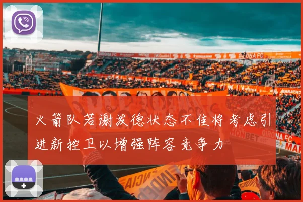 火箭队若谢泼德状态不佳将考虑引进新控卫以增强阵容竞争力