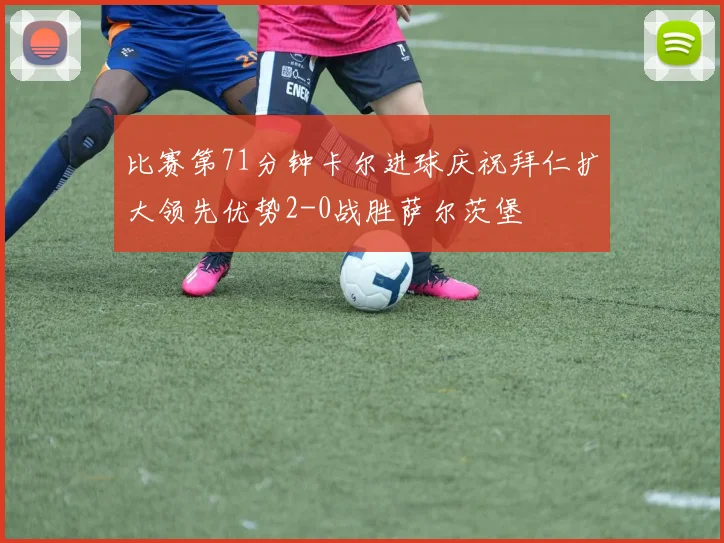 比赛第71分钟卡尔进球庆祝拜仁扩大领先优势2-0战胜萨尔茨堡