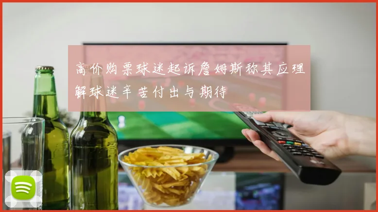高价购票球迷起诉詹姆斯称其应理解球迷辛苦付出与期待