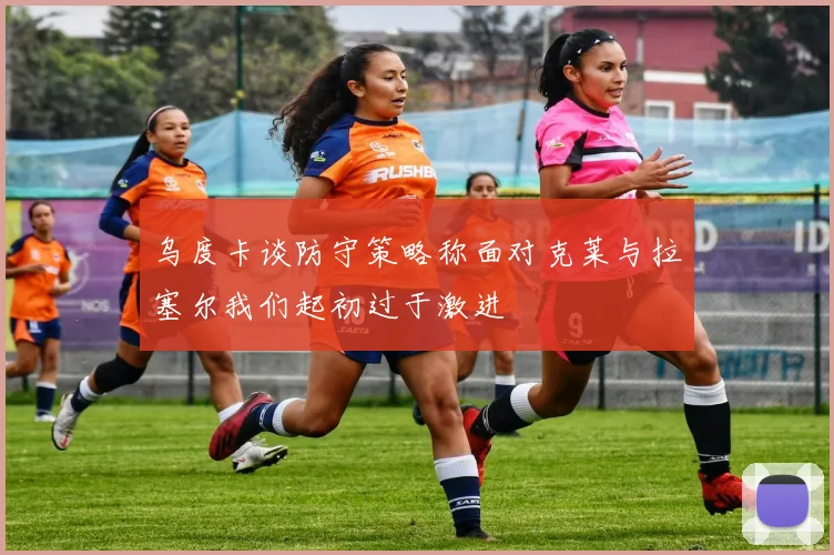 乌度卡谈防守策略称面对克莱与拉塞尔我们起初过于激进