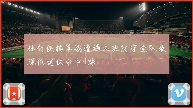 独行侠揭幕战遭遇文班防守全队表现低迷仅命中4球