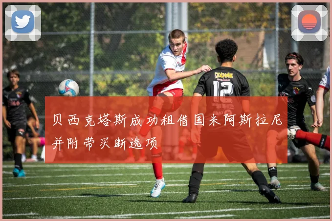 贝西克塔斯成功租借国米阿斯拉尼并附带买断选项