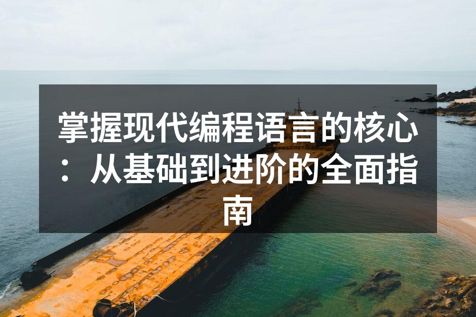 掌握现代编程语言的核心：从基础到进阶的全