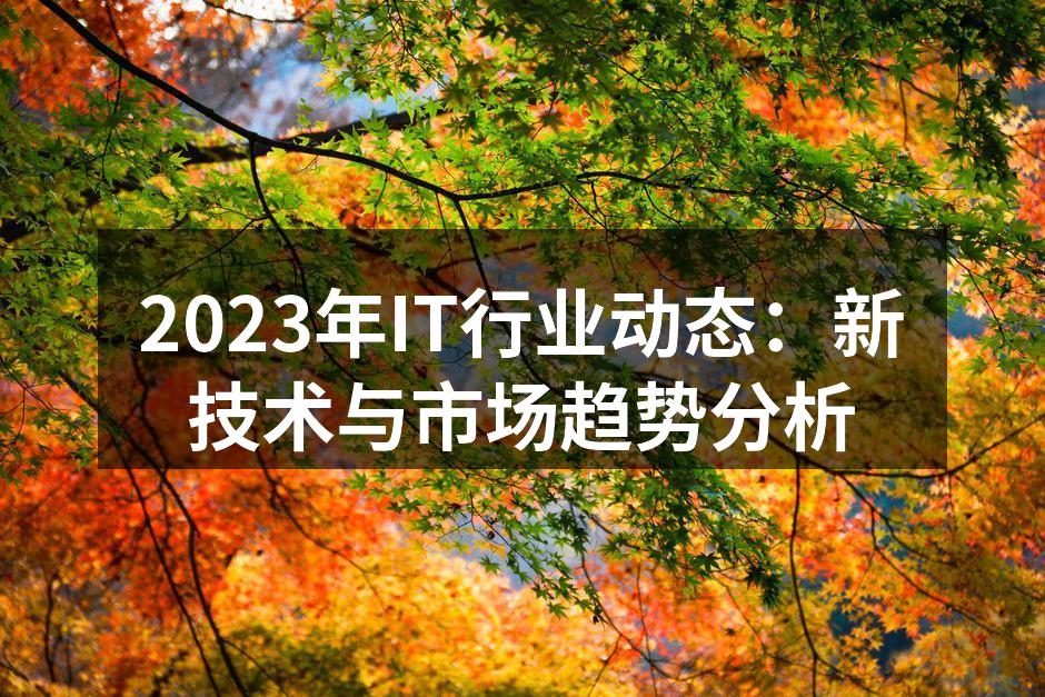2023年IT行业动态：新技术与市场趋势