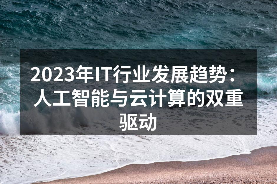 2023年IT行业发展趋势：人工智能与云