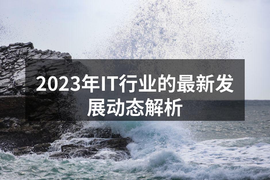 2023年IT行业的最新发展动态解析