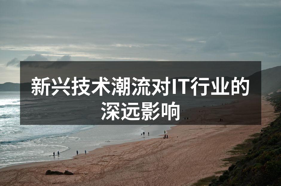 新兴技术潮流对IT行业的深远影响